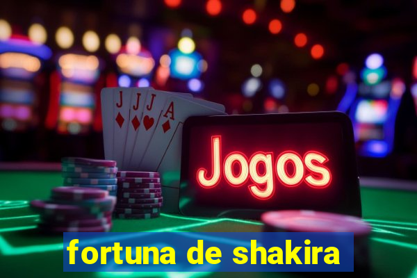 fortuna de shakira